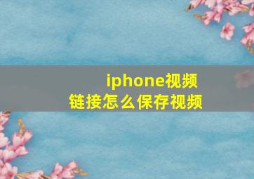 iphone视频链接怎么保存视频