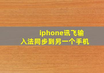 iphone讯飞输入法同步到另一个手机