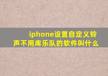 iphone设置自定义铃声不用库乐队的软件叫什么