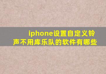 iphone设置自定义铃声不用库乐队的软件有哪些