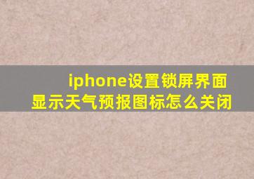 iphone设置锁屏界面显示天气预报图标怎么关闭