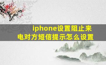 iphone设置阻止来电对方短信提示怎么设置