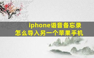 iphone语音备忘录怎么导入另一个苹果手机