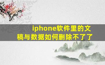 iphone软件里的文稿与数据如何删除不了了