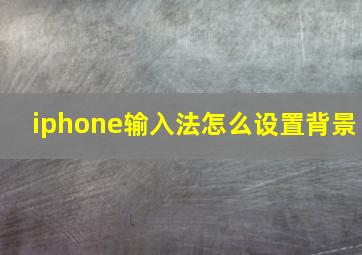 iphone输入法怎么设置背景