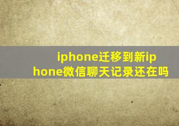 iphone迁移到新iphone微信聊天记录还在吗