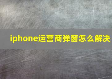 iphone运营商弹窗怎么解决