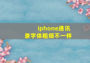 iphone通讯录字体粗细不一样