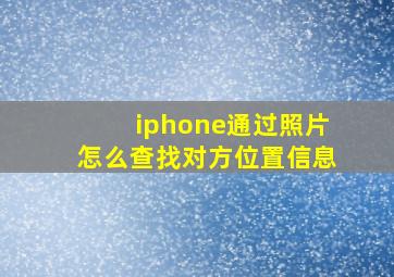 iphone通过照片怎么查找对方位置信息