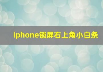 iphone锁屏右上角小白条