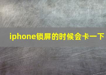 iphone锁屏的时候会卡一下