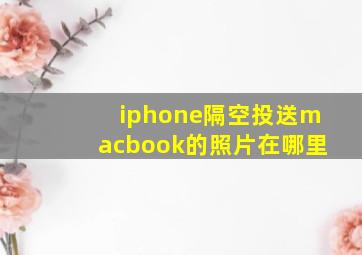 iphone隔空投送macbook的照片在哪里