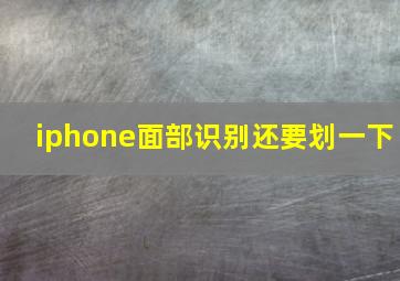 iphone面部识别还要划一下