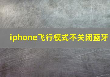 iphone飞行模式不关闭蓝牙