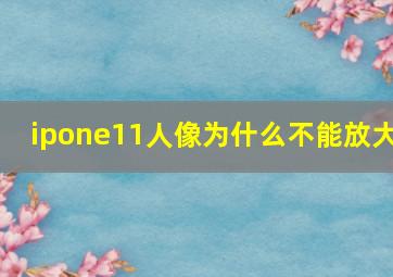 ipone11人像为什么不能放大