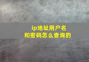 ip地址用户名和密码怎么查询的