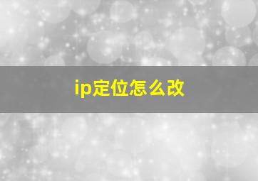 ip定位怎么改