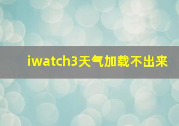 iwatch3天气加载不出来