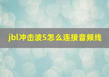 jbl冲击波5怎么连接音频线