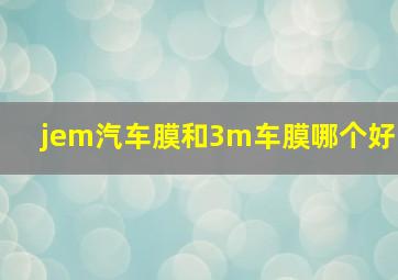 jem汽车膜和3m车膜哪个好