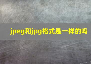 jpeg和jpg格式是一样的吗