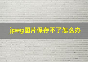 jpeg图片保存不了怎么办