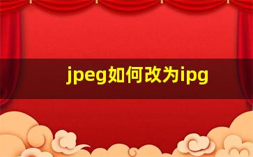 jpeg如何改为ipg