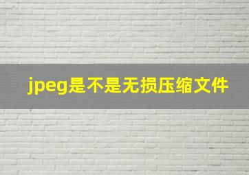 jpeg是不是无损压缩文件