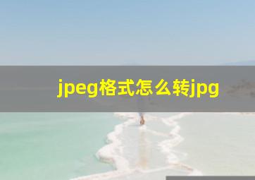 jpeg格式怎么转jpg