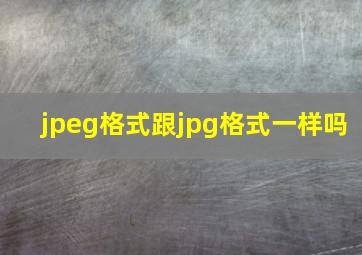 jpeg格式跟jpg格式一样吗