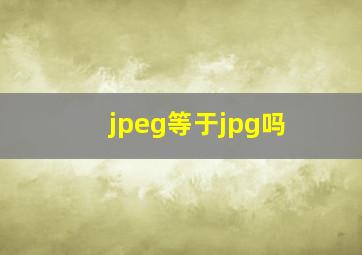 jpeg等于jpg吗