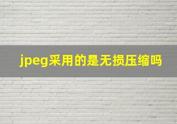 jpeg采用的是无损压缩吗