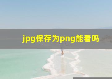 jpg保存为png能看吗