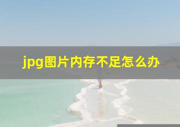 jpg图片内存不足怎么办