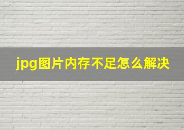 jpg图片内存不足怎么解决