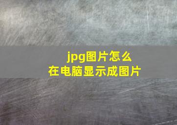 jpg图片怎么在电脑显示成图片