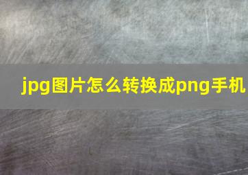 jpg图片怎么转换成png手机