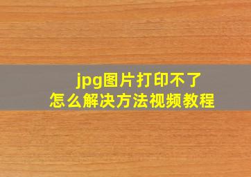 jpg图片打印不了怎么解决方法视频教程