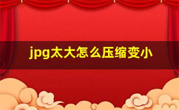 jpg太大怎么压缩变小