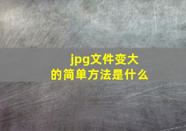 jpg文件变大的简单方法是什么