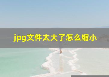 jpg文件太大了怎么缩小