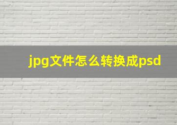 jpg文件怎么转换成psd