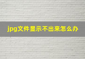 jpg文件显示不出来怎么办