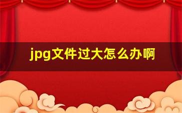 jpg文件过大怎么办啊