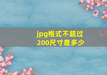 jpg格式不超过200尺寸是多少