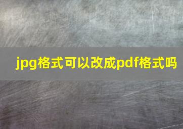 jpg格式可以改成pdf格式吗