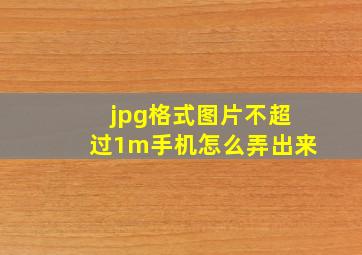 jpg格式图片不超过1m手机怎么弄出来