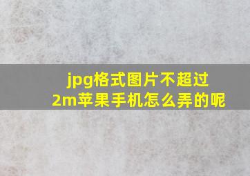 jpg格式图片不超过2m苹果手机怎么弄的呢