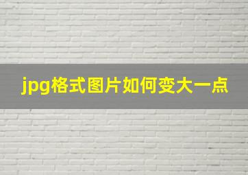 jpg格式图片如何变大一点