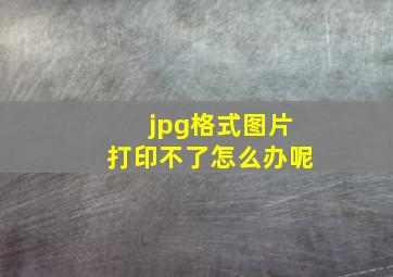 jpg格式图片打印不了怎么办呢